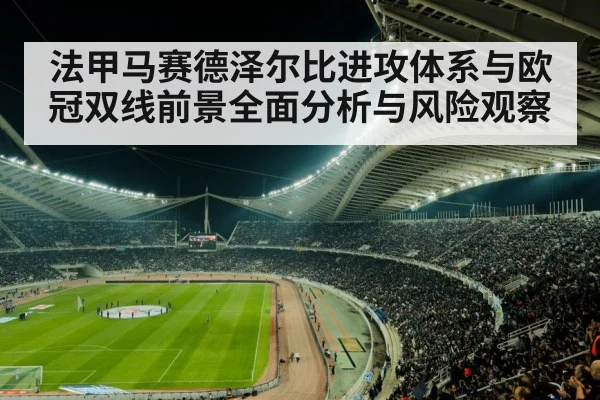 法甲马赛德泽尔比进攻体系与欧冠双线前景全面分析与风险观察