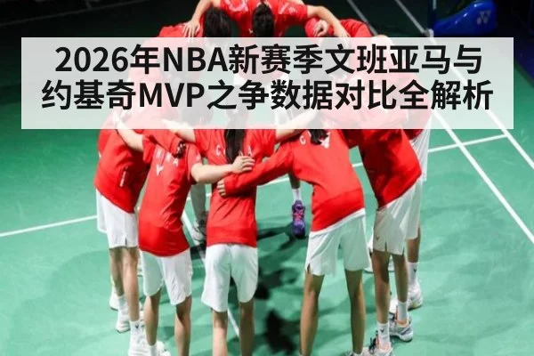 2026年NBA新赛季文班亚马与约基奇MVP之争数据对比全解析