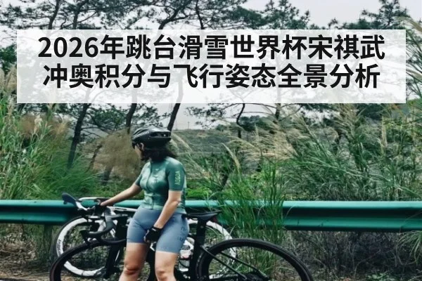 2026年跳台滑雪世界杯宋祺武冲奥积分与飞行姿态全景分析